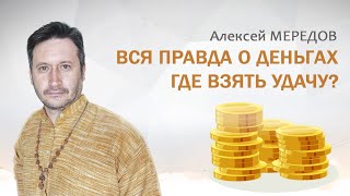 Вся правда о деньгах, где взять удачу. Законы денег. Алексей Мередов