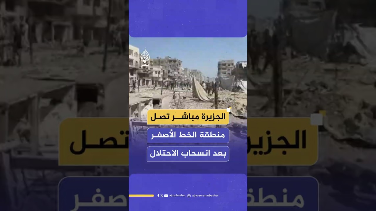الجزيرة مباشر تصل منطقة الخط الأصفر بعد انسحاب الاحتلال