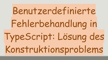 Benutzerdefinierte Fehlerbehandlung in TypeScript: Lösung des Konstruktionsproblems