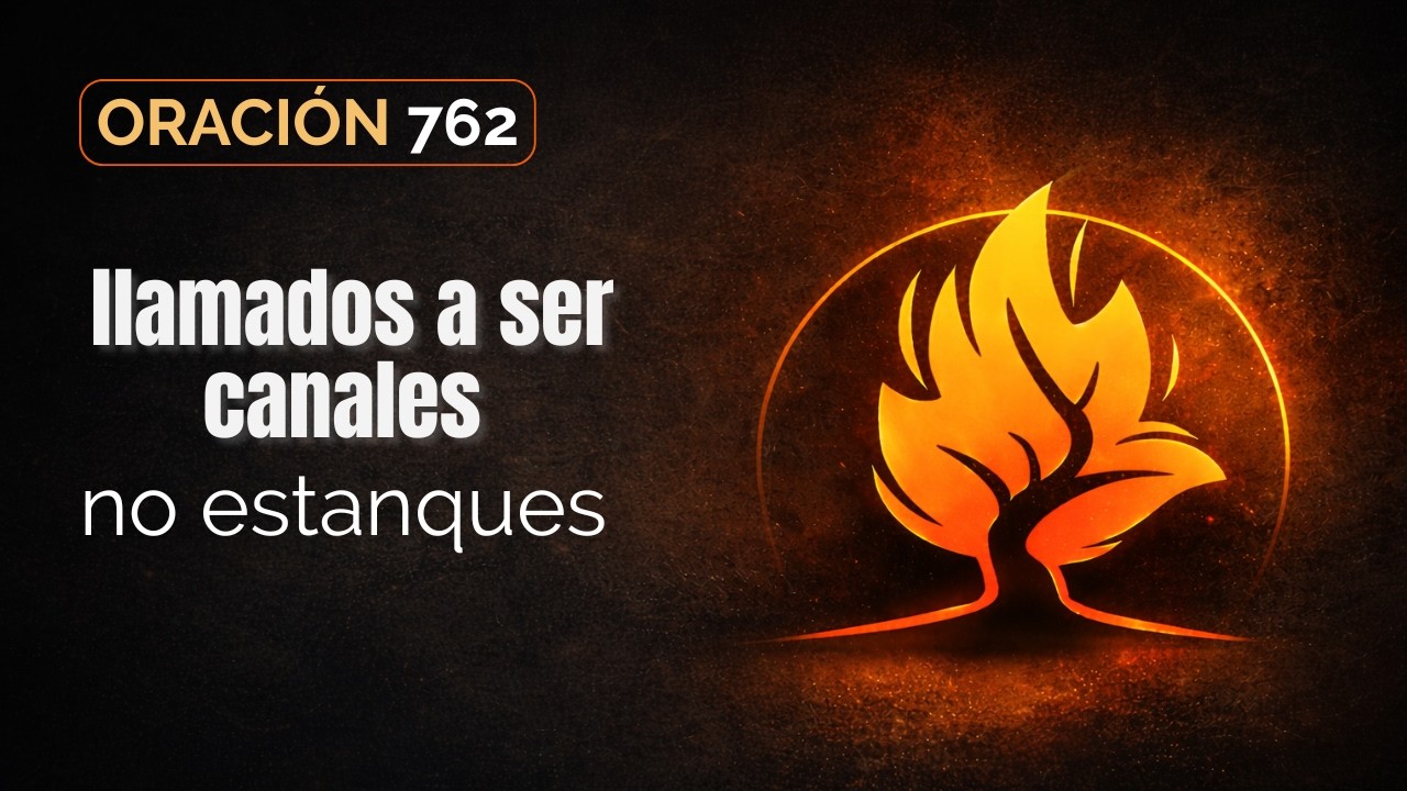 Oración 762 | Llamados a ser canales no estanques
