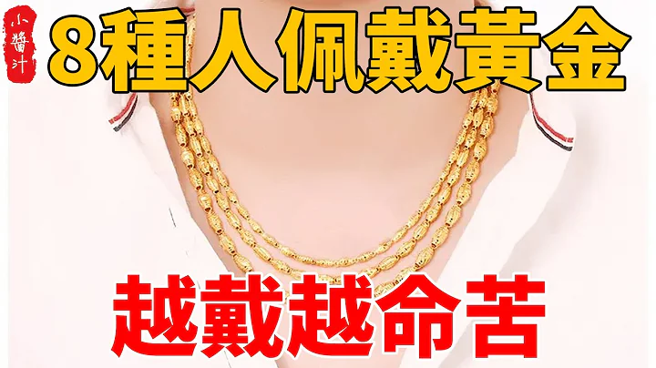 黃金能招財辟邪，但這8種人佩戴黃金，運勢不增反降，越戴越命苦！#生活小醬汁 - 天天要聞