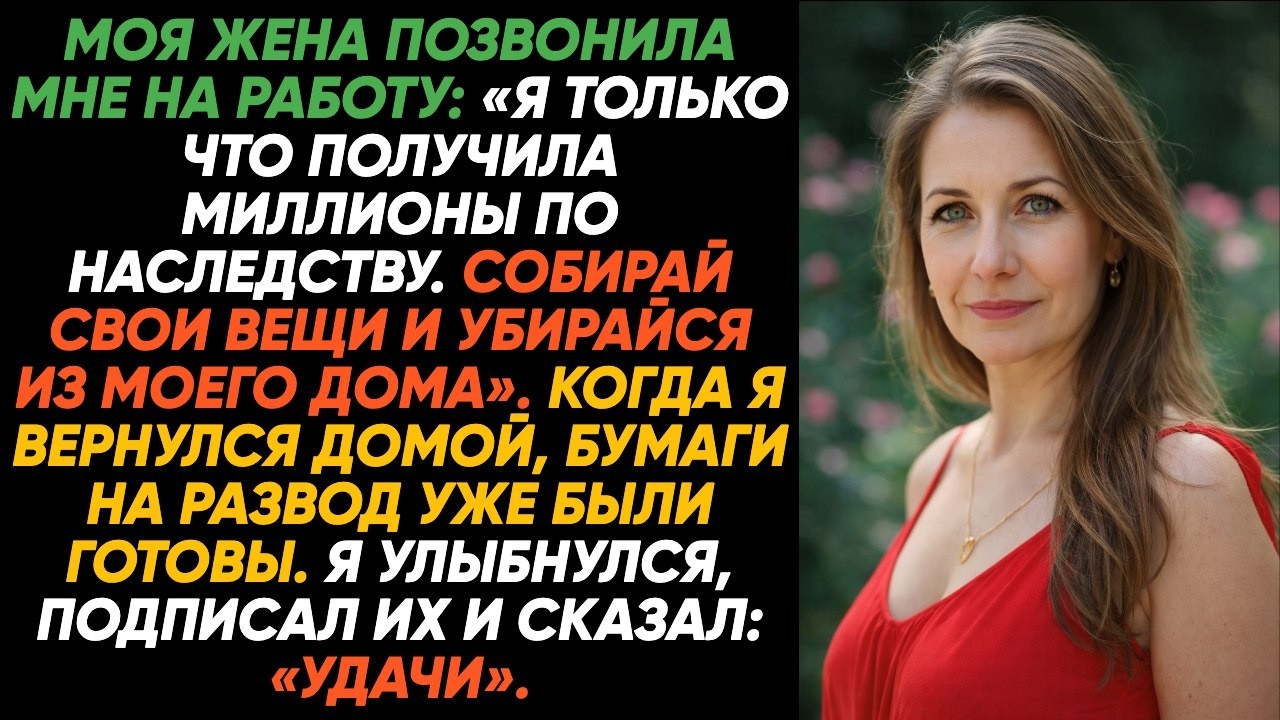 «Я получила миллионы, собирай свои вещи и немедленно, скорее убирайся из моего дома», — сказала жена