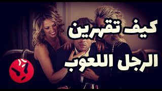 كيف تقهرين الرجل اللعوب و تجعلينه يندم