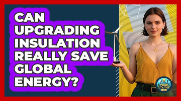 Can Upgrading Insulation Really Save Global Energy? - Your Utilities Hub