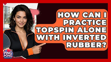 How Can I Practice Topspin Alone With Inverted Rubber? - Ping Pong Prodigy