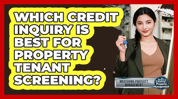 Which Credit Inquiry Is Best For Property Tenant Screening? - Mastering Property Management