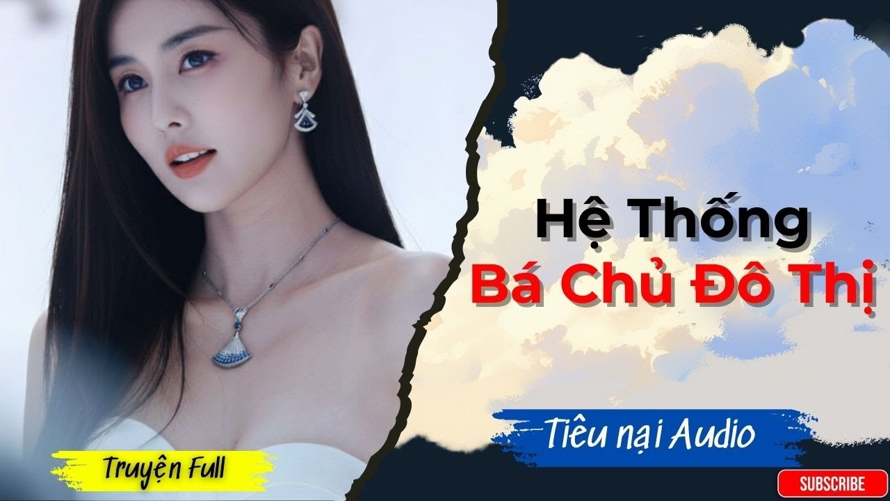 [FULL] Truyện Audio | Hệ Thống Bá Chủ Đô Thị | Tiêu Nại Audio