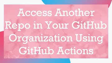 Access Another Repo in Your GitHub Organization Using GitHub Actions