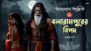 তারানাথ তান্ত্রিক ও বলারামপুরের বিপদ | Taranath Tantrik er Golpo | সুকান্ত দাস | Tantriker Golpo