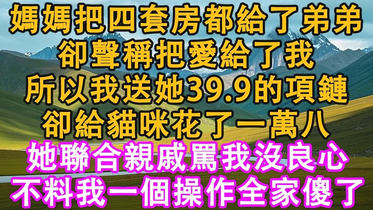 媽媽把四套房都給了弟弟，卻聲稱把愛給了我。所以我送她39.9的項鏈，卻給貓咪花了一萬八。她聯合親戚罵我沒良心。不料我一個操作全家傻了。#情感需求 #家庭 #故事 #人生感悟 #生活經驗 #有聲書