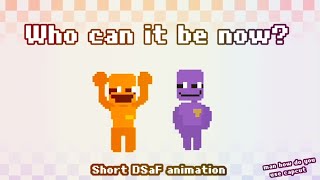 { Who can it be now? } ( DSaF animation )
