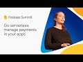 Go serverless: manage payments in your apps (Firebase Summit 2018)