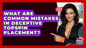 What Are Common Mistakes In Deceptive Topspin Placement? - Ping Pong Prodigy