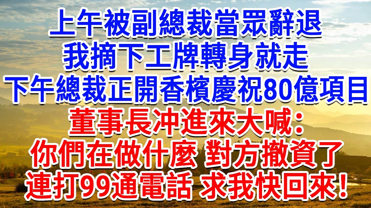 上午被副總裁當眾辭退，我摘下工牌轉身就走，下午總裁正開香檳慶祝80億項目，董事長衝進來大喊：你們在做什麼 對方撤資了！連打99通電話求我快回來！#生活經驗#情感故事#故事#小說#戀愛#情感#婚姻