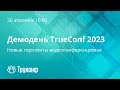 Демодень TrueConf 2023: Прямая трансляция конференции о главных изменениях в продуктах TrueConf