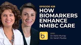 How Biomarkers Enhance Precision Medicine in NMIBC w/ Dr. Katie Murray & Dr. Sarah Psutka | Ep. 28