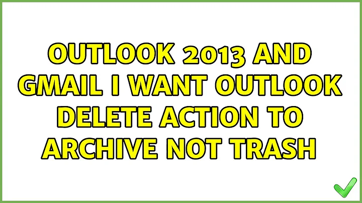 Outlook 2013 and GMail: I want outlook delete action to archive not trash (8 Solutions!!)