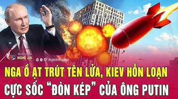 Thời sự quốc tế: Nga ồ ạt trút tên lửa, Kiev hỗn loạn, cực sốc “đòn kép” của ông Putin
