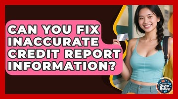 Can You Fix Inaccurate Credit Report Information? - Student Score Builder