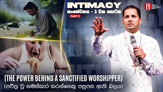 “Intimacy” Part 3 The Power behind a Sanctified Worshipper පවිත්‍රවූ නමස්කාර කරන්නෙකු පසුපස ඇති බලය
