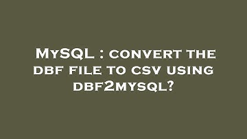 MySQL : convert the dbf file to csv using dbf2mysql?