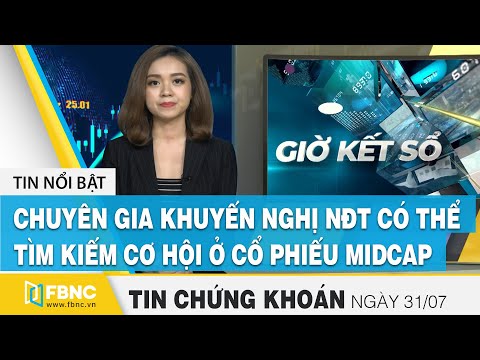Tin tức Chứng khoán 31/7: Chuyên gia khuyến nghị NĐT có thể tìm kiếm cơ hội ở cổ phiếu Midcap | FBNC