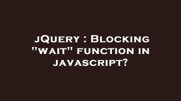 jQuery : Blocking "wait" function in javascript?