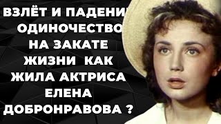 Взлёт и падение  Одиночество на закате жизни  Как жила актриса Елена Добронравова