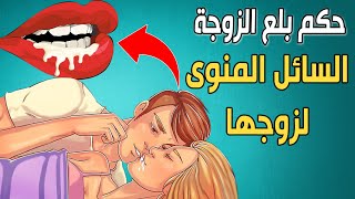 ما حكم بلع الزوجة السائل المنوي لزوجها؟ ومن أين يأتي السائل المنوي للرجل وكيف يتكون؟