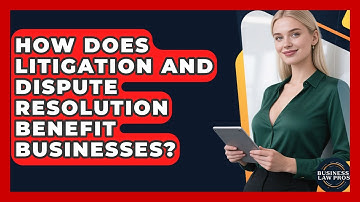 How Does Litigation and Dispute Resolution Benefit Businesses? | Business Law Pros News