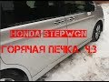 Honda StepWGN ГОРЯЧАЯ печка часть 3