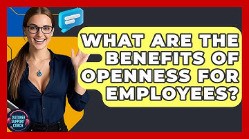 What Are The Benefits Of Openness For Employees? - Customer Support Coach