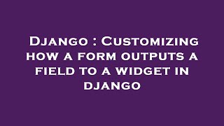 Django : Customizing how a form outputs a field to a widget in django