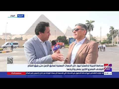 لقاء خاص لإكسترا نيوز مع محافظ الجيزة خلال تفقده الاستعدادات الجارية الافتتاح المتحف المصري الكبير