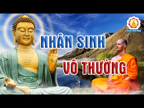 Phật Dạy Nhân Sinh Vô Thường, Không Có Điều Gì Là Bất Biến - Nghe Là Ngộ Rõ An Vui.