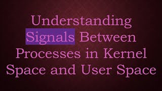 Understanding Signals Between Processes in Kernel Space and User Space