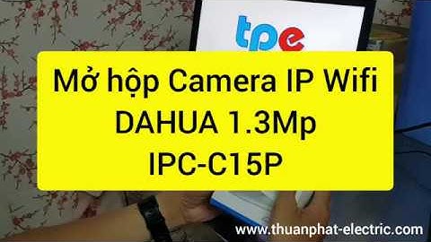 MỞ HỘP CAMERA IP WIFI DAHUA IPC-C15P (1.3MEGAPIXEL) - CÔNG TY TNHH THIẾT BỊ ĐIỆN THUẬN PHÁT