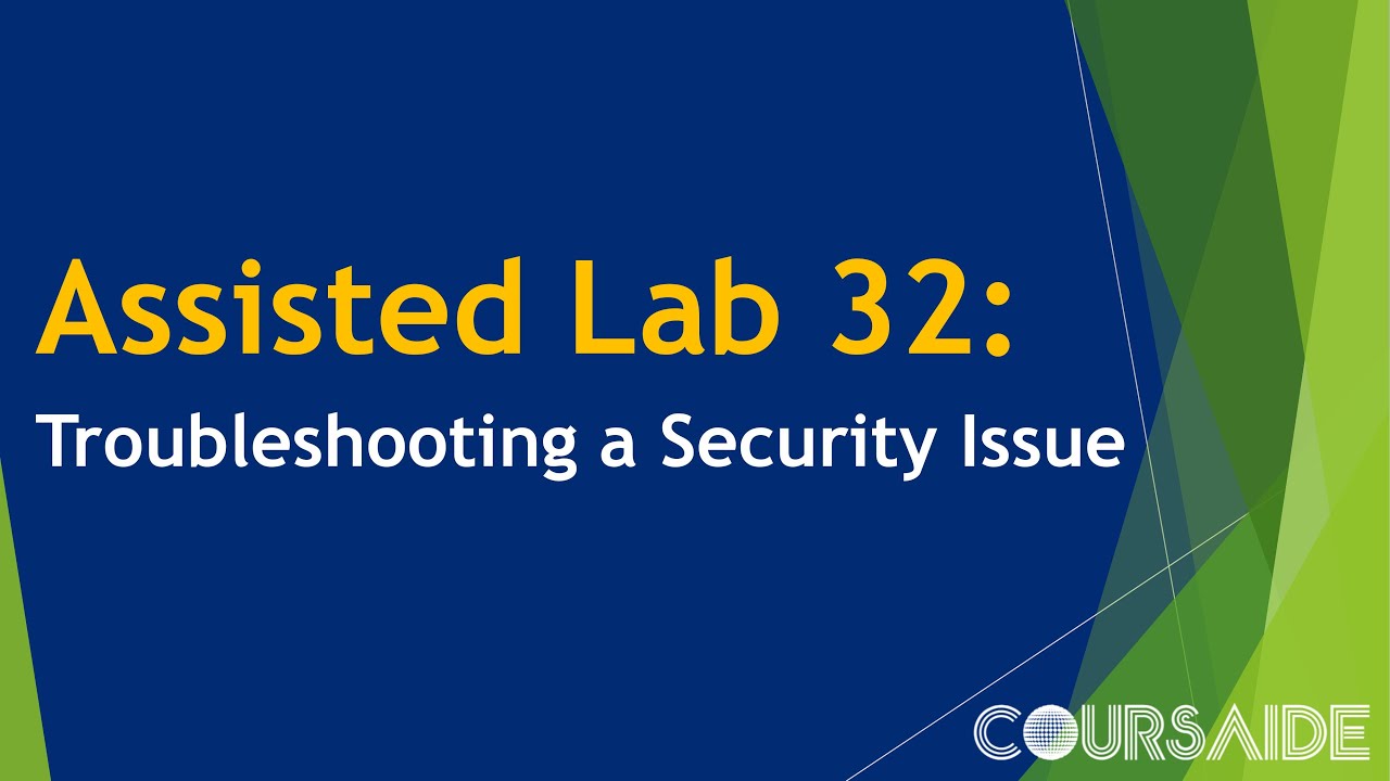 32. Assisted Lab 32: Troubleshooting a Security Issue