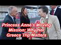 Princess Anne’s Moving Mission: Why Her Greece Trip Matters