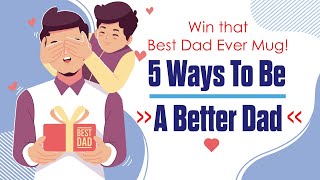 Win that Best Dad Ever Mug! 5 Ways to be a Better Dad