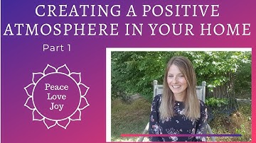 Creating a Positive Atmosphere in Your Home - Part 1