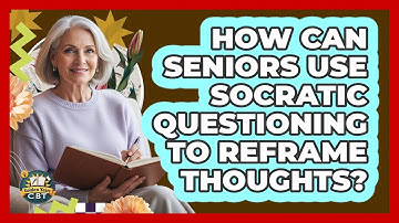 How Can Seniors Use Socratic Questioning To Reframe Thoughts? - Golden Years CBT