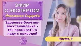 Здоровье-болезнь-восстановление. Как проживать в ладу с природой? Эфир с Анастасией Сидоровой. 1 ч.