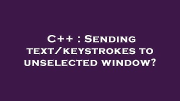 C++ : Sending text/keystrokes to unselected window?