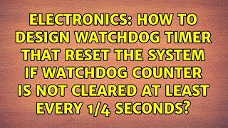 How to design Watchdog timer that reset the system if Watchdog counter is not cleared at least...