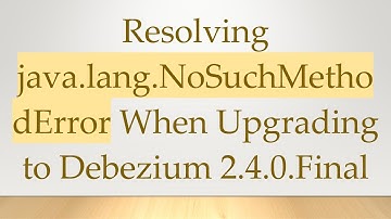 Resolving java.lang.NoSuchMethodError When Upgrading to Debezium 2.4.0.Final