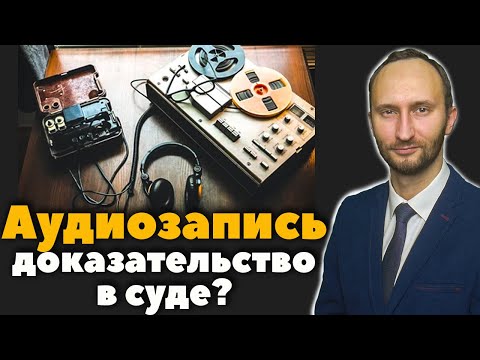 Является ли аудиозапись доказательством в суде?