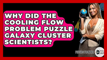 Why Did The Cooling Flow Problem Puzzle Galaxy Cluster Scientists? - Physics Frontier