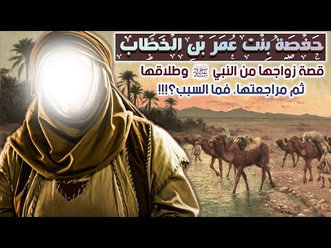 حفصة بنت عمر قصة زواجها من النبي ﷺ وطلاقها ثم مراجعتها فما السبب قصتها كاملة