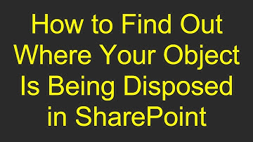 How to Find Out Where Your Object Is Being Disposed in SharePoint